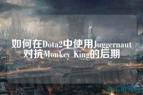 如何在Dota2中使用Juggernaut对抗Monkey King的后期