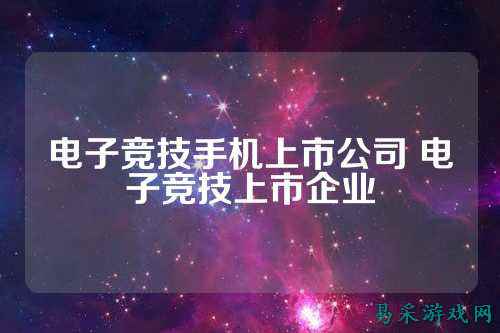 电子竞技手机上市公司 电子竞技上市企业