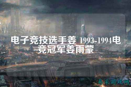 电子竞技选手姜 1993-1994电竞冠军姜雨蒙