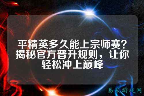 平精英多久能上宗师赛?揭秘官方晋升规则,让你轻松冲上巅峰