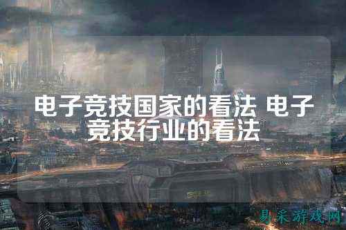 电子竞技国家的看法 电子竞技行业的看法