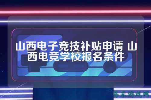 山西电子竞技补贴申请 山西电竞学校报名条件