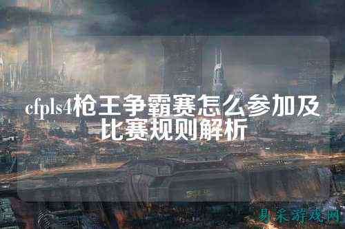 cfpls4枪王争霸赛怎么参加及比赛规则解析