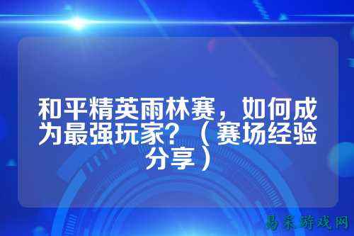 和平精英雨林赛，如何成为最强玩家？（赛场经验分享）