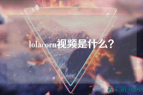 lolacorn视频是什么？