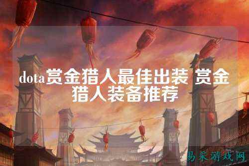 dota赏金猎人最佳出装 赏金猎人装备推荐