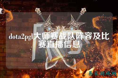 dota2pgl大师赛战队阵容及比赛直播信息
