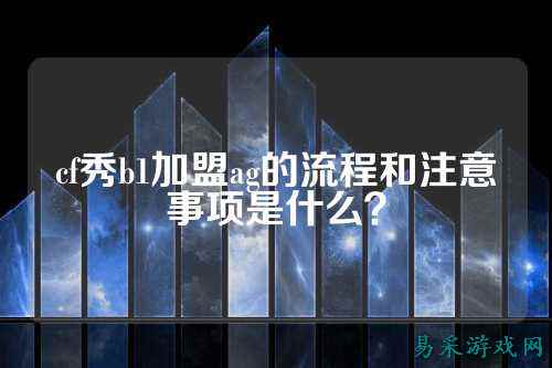 cf秀b1加盟ag的流程和注意事项是什么?