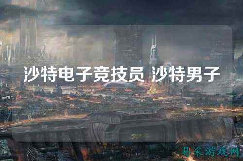 沙特电子竞技员 沙特男子