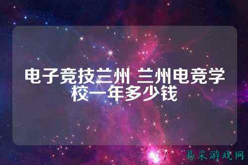 电子竞技兰州 兰州电竞学校一年多少钱