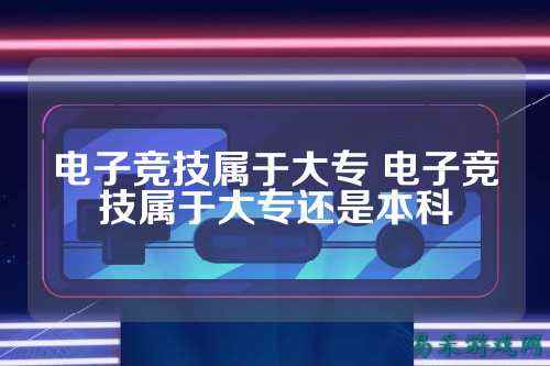 电子竞技属于大专 电子竞技属于大专还是本科