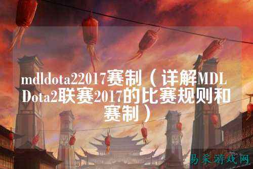 mdldota22017赛制(详解MDL Dota2联赛2017的比赛规则和赛制)