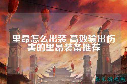 里昂怎么出装 高效输出伤害的里昂装备推荐