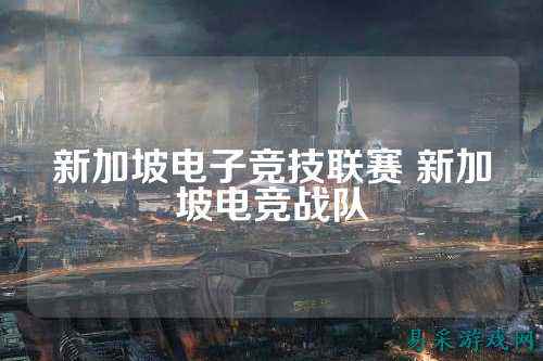 新加坡电子竞技联赛 新加坡电竞战队