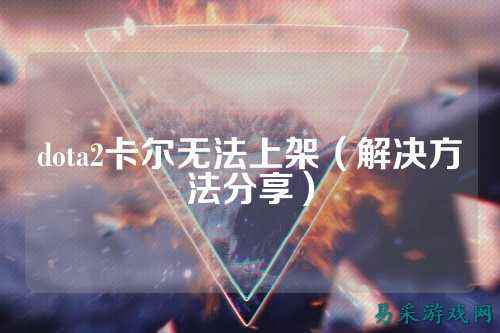 dota2卡尔无法上架(解决方法分享)