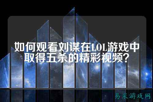 如何观看刘谋在LOL游戏中取得五杀的精彩视频?