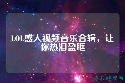 LOL感人视频音乐合辑,让你热泪盈眶