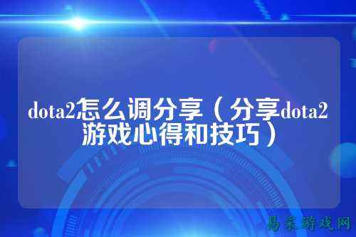 dota2怎么调分享(分享dota2游戏心得和技巧)