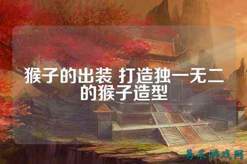 猴子的出装 打造独一无二的猴子造型