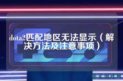 dota2匹配地区无法显示（解决方法及注意事项）