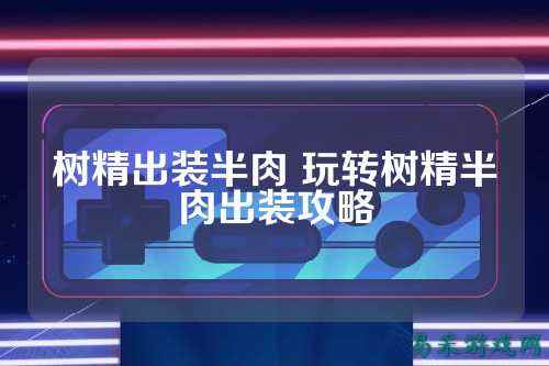 树精出装半肉 玩转树精半肉出装攻略
