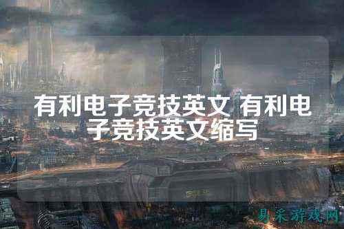 有利电子竞技英文 有利电子竞技英文缩写