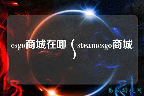 csgo商城在哪（steamcsgo商城）