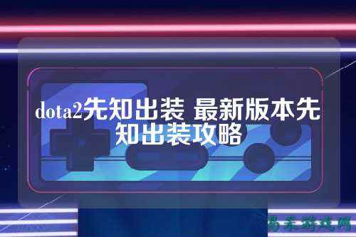 dota2先知出装 最新版本先知出装攻略
