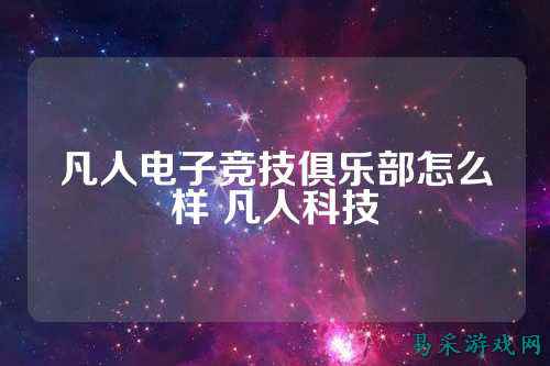 凡人电子竞技俱乐部怎么样 凡人科技