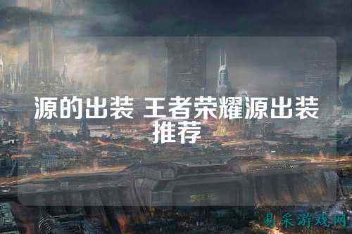 源的出装 王者荣耀源出装推荐
