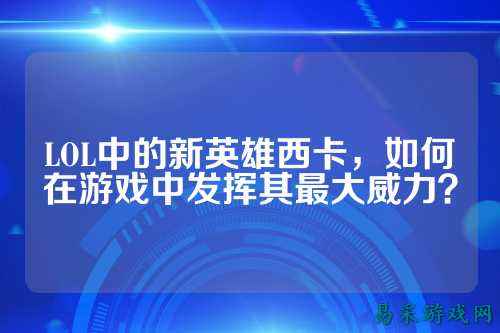 LOL中的新英雄西卡,如何在游戏中发挥其最大威力?