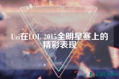 Uzi在LOL 2015全明星赛上的精彩表现