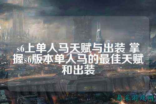 s6上单人马天赋与出装 掌握s6版本单人马的最佳天赋和出装