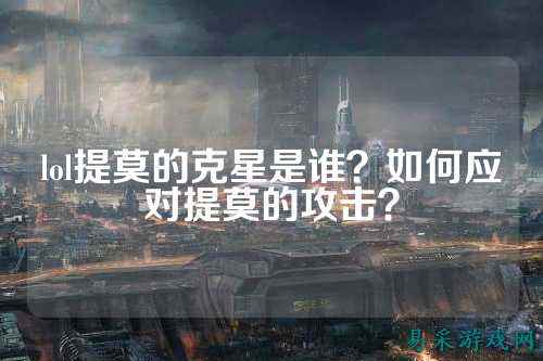 lol提莫的克星是谁?如何应对提莫的攻击?