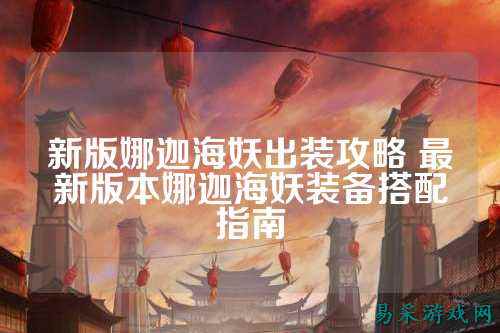 新版娜迦海妖出装攻略 最新版本娜迦海妖装备搭配指南