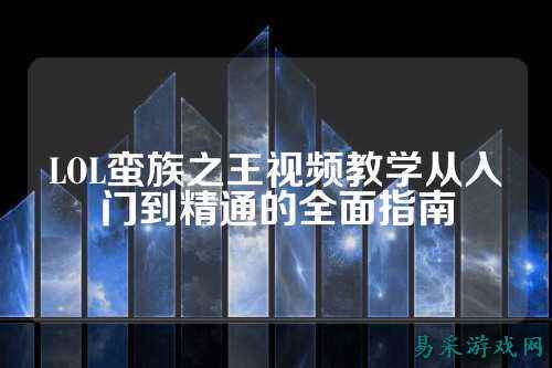 LOL蛮族之王视频教学从入门到精通的全面指南
