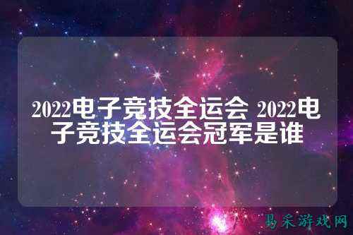 2022电子竞技全运会 2022电子竞技全运会冠军是谁