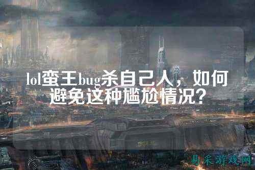 lol蛮王bug杀自己人，如何避免这种尴尬情况？