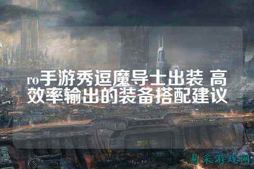 ro手游秀逗魔导士出装 高效率输出的装备搭配建议