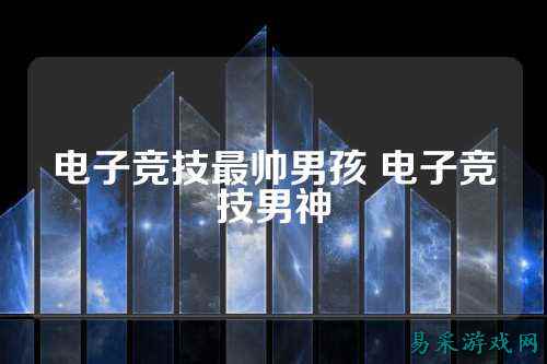 电子竞技最帅男孩 电子竞技男神