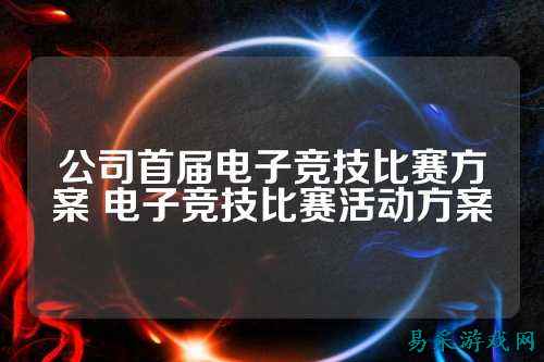 公司首届电子竞技比赛方案 电子竞技比赛活动方案