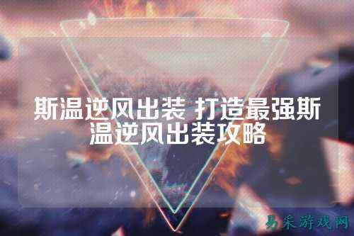 斯温逆风出装 打造最强斯温逆风出装攻略