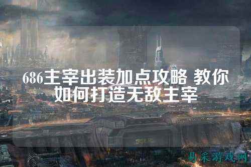 686主宰出装加点攻略 教你如何打造无敌主宰