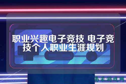 职业兴趣电子竞技 电子竞技个人职业生涯规划
