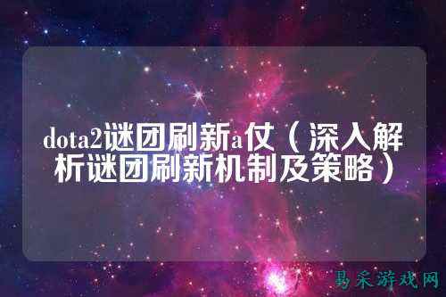 dota2谜团刷新a仗(深入解析谜团刷新机制及策略)