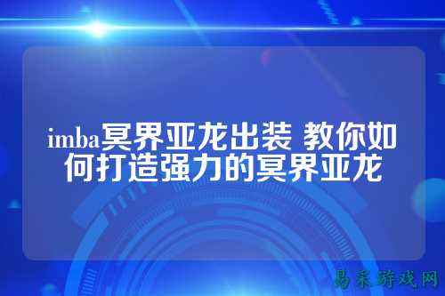 imba冥界亚龙出装 教你如何打造强力的冥界亚龙