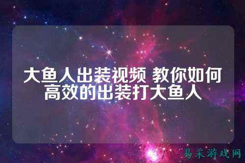 大鱼人出装视频 教你如何高效的出装打大鱼人