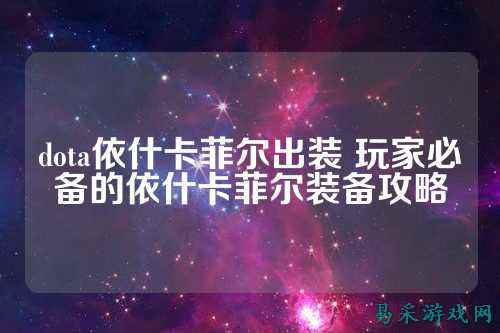 dota依什卡菲尔出装 玩家必备的依什卡菲尔装备攻略