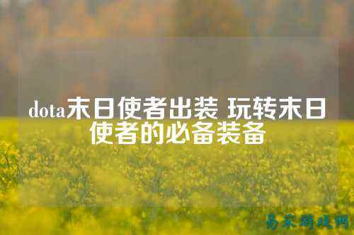 dota末日使者出装 玩转末日使者的必备装备