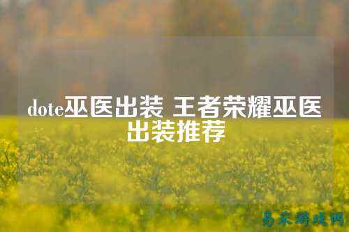dote巫医出装 王者荣耀巫医出装推荐